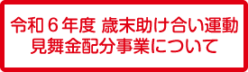 
						令和６年歳末助け合い運動見舞金配分事業について