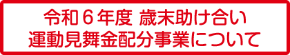 
						令和６年歳末助け合い運動見舞金配分事業について